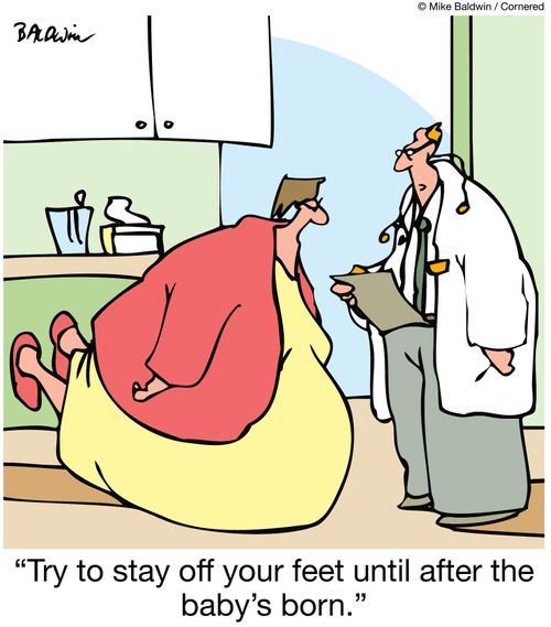 Try to stay off your feet until after the baby's born.
