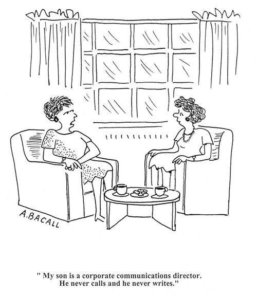 'My son is a corporate communications director.  He never calls and he never writes.'