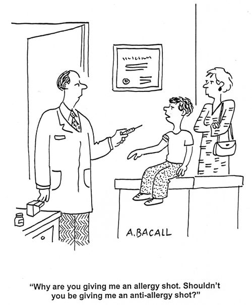 'Why are you giving me an allergy shot.  Shouldn't you be giving me an anti-allergy shot?'