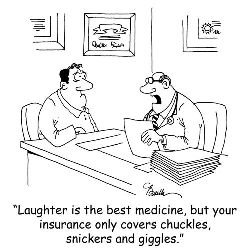 "Laughter is the best medicine, but your insurance only covers chuckles, snickers and giggles."
