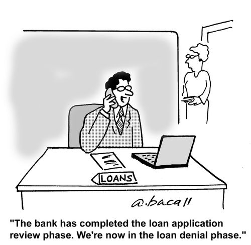 "The bank has completed the loan application review phase. We're now in the loan denial phase."