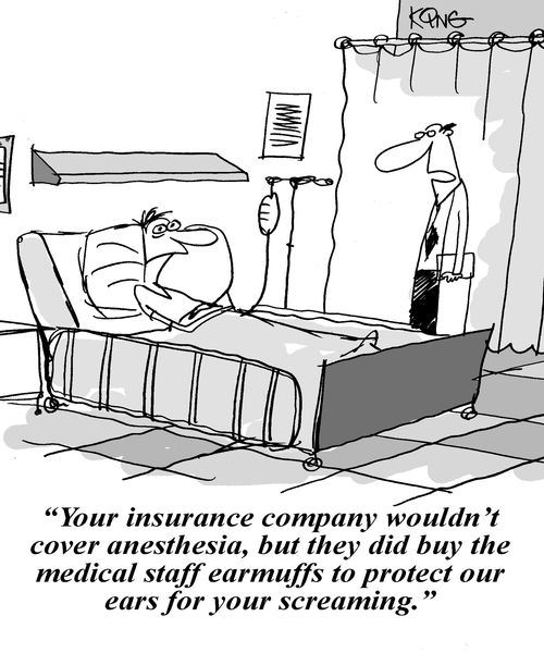'Your insurance company wouldn't cover anesthesia, but they did buy the medical staff earmuffs to protect ours ears from your screaming.'