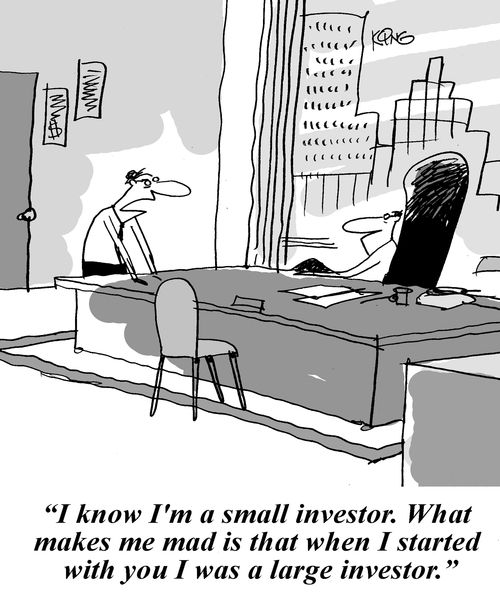 'I know I'm a small investor.  What makes me mad is that when I started with you I was a large investor."
