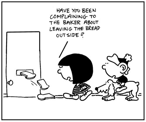 'Have you been complaining to the baker about leaving the bread outside?'