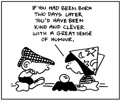 'If you had been born two days later you'd have been kind and clever with a great sense of humour.'