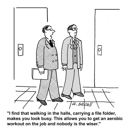"Walking in the hall carrying a file folder makes you look busy. This allows you to get an aerobic workout and nobody is the wiser."