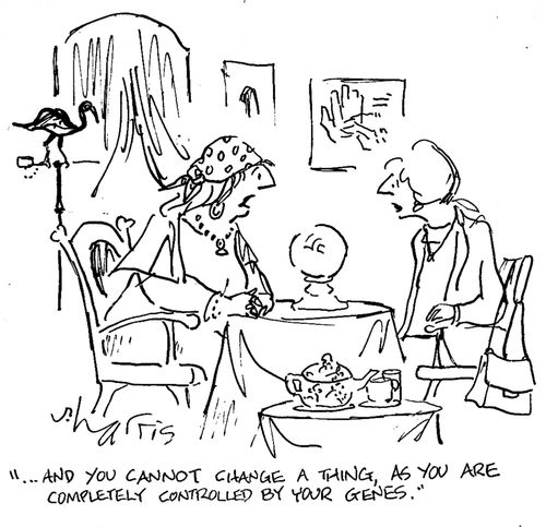 '...and you cannot change a thing, as you are completely controlled by your genes.'