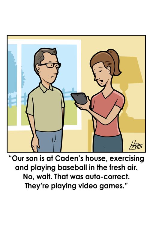 "Our son is at Caden's house, exercising and playing baseball in the fresh air. No, wait. That was auto-correct. They're playing video games."  