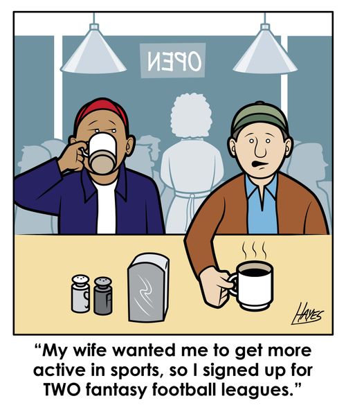'My wife wanted me to get more active in sports, so I signed up or TWO fantasy football leagues.'