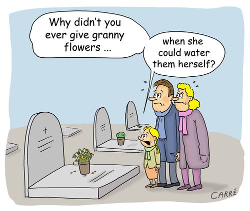 "Why didn't you give granny flowers...when she could water them herself?"