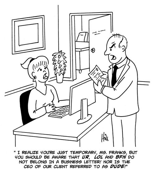 "I realize you're just temporary, Ms. Franks, but you should be aware that UR, LOL and BFN do not belong in a business letter! Nor is the CEO of our client referred to as dude!"