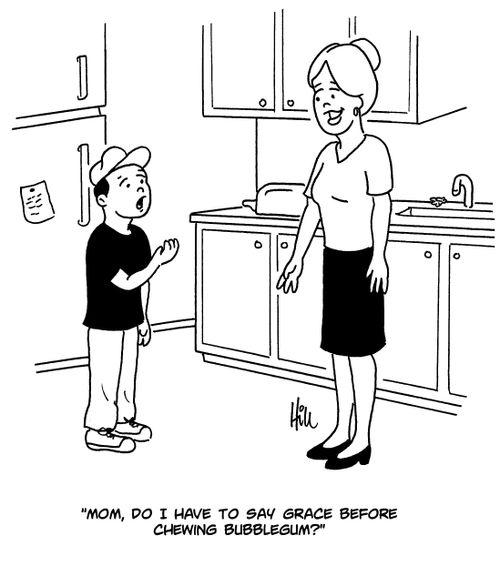 "Mom, do I have to say grace before chewing bubblegum?"