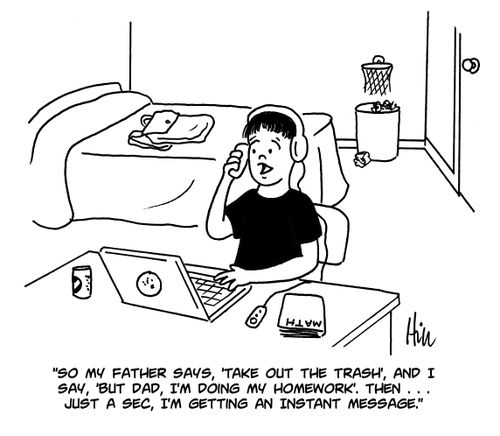 "So my father says, 'take out the trash', and I say, 'but dad, I'm doing my homework.' Then... Just a sec, I'm getting an instant message."