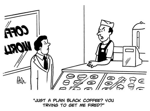 "Just a plain black coffee? You trying to get me fired?"