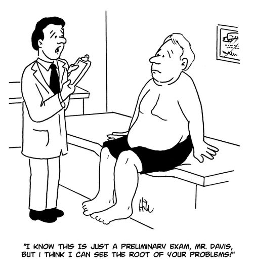 "I know this is just a preliminary exam, Mr. Davis, but I think I can see the root of your problems!"