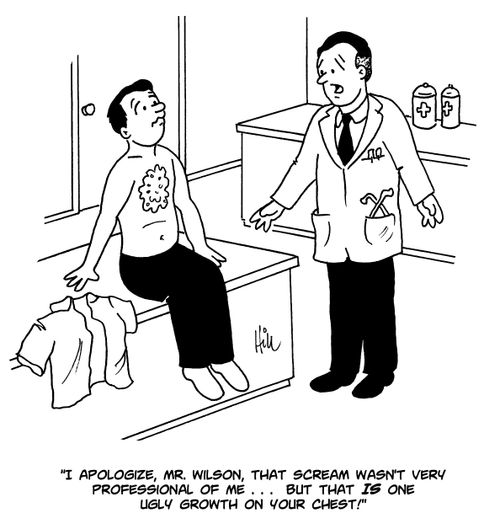 'I apologize, Mr. Wilson, that scream wasn't very professional of me. . . But that IS one ugly growth on your chest!'