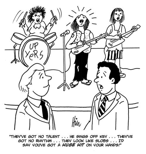 "They've got no talent...he sings off key...they've got no rhythm...they look like slobs...I'd say you've got a huge hit on your hands!"