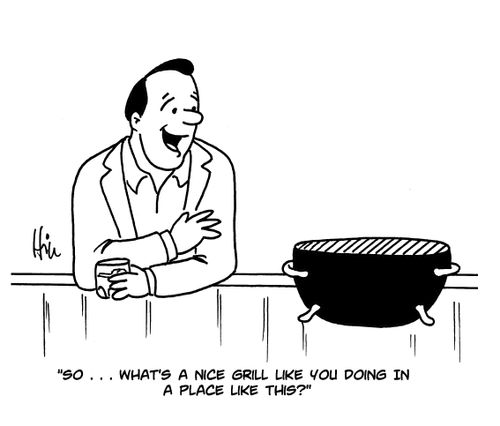 "So...what's a nice grill like you doing in a place like this?"