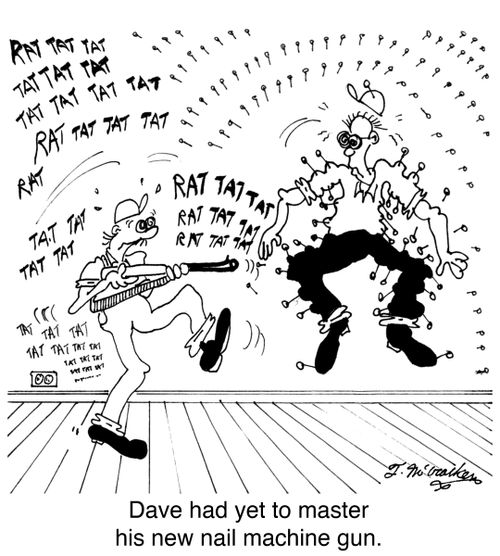 Dave had yet to master his new nail machine gun.