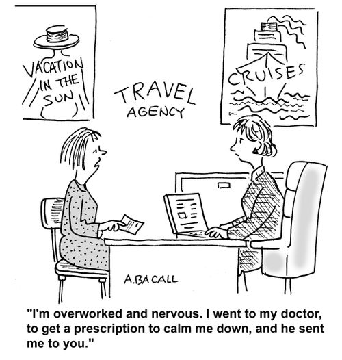 I'm overworked and nervous. I went to my doctor, to get a prescription to calm me down, and he sent me to you.