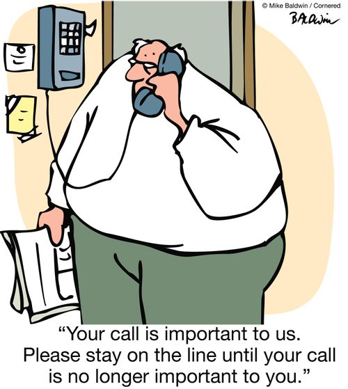 "Your call is important to us. Please stay on the line until your call is no longer important to you."