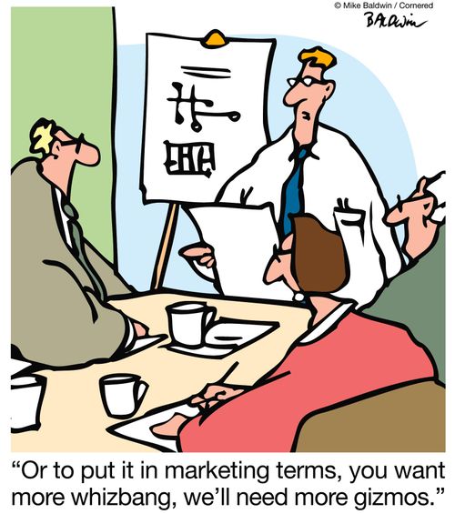 'Or to put it in marketing terms, you want more whizbang, we'll need more gizmos.'