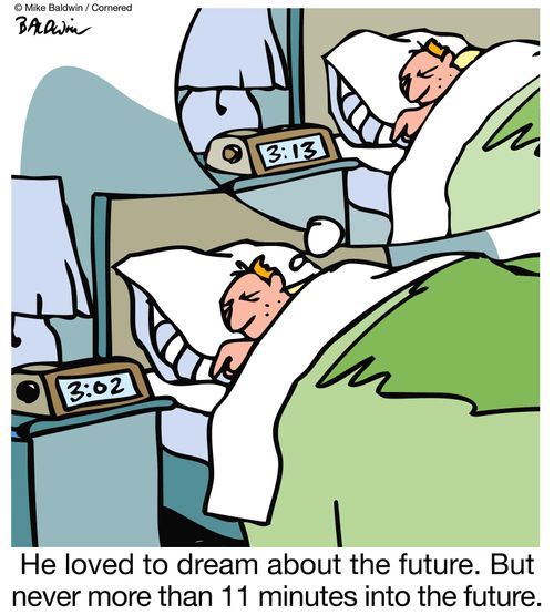 'He loved to dream about the future.  But never more than 11 minutes into the future.'