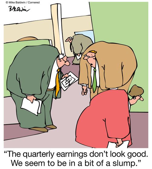 'The quarterly earnings don't look good. We seem to be in a bit of a slump.'