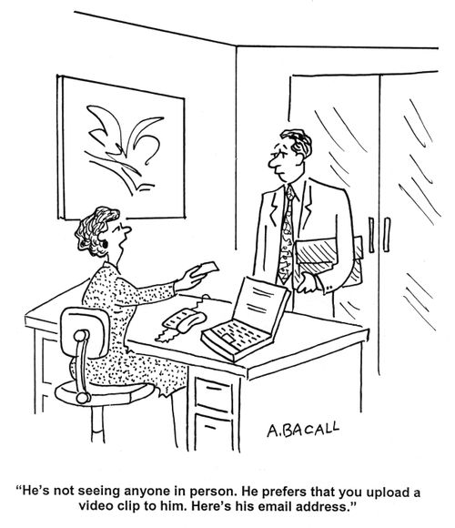 'He's not seeing anyone in person.  He prefers that you upload a video clip to him.  Here's his email address.'