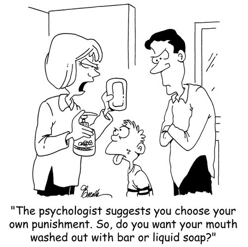 The psychologist suggests you choose your own punishment. So, do you want your mouth washed out with bar or liquid soap?'