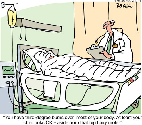 "You have third-degree burns over  most of your body. At least your chin looks OK ??" aside from that big hairy mole."