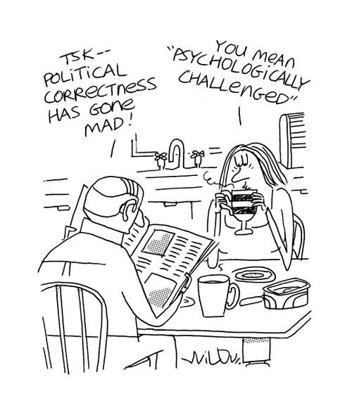 'Political correctness has gone mad!'  'You mean psychologically challenged.'