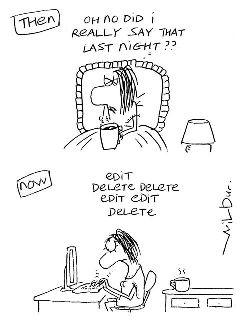 Then - 'Oh no did I really say that last night??'  Now - 'Edit, delete, delete, edit, edit, delete'