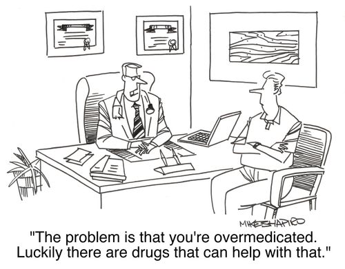 'The problem is that you're overmedicated. Luckily there are drugs that can help with that.'