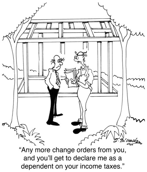'Any more change orders from you, and you'll get to declare me as a dependent on your income taxes.'