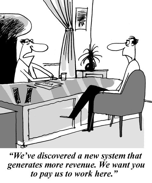 'We've discovered a new system that generates more revenue. We want you to pay us to work here.'