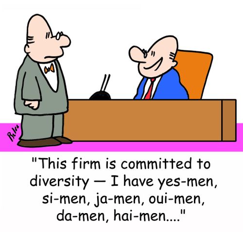 'This firm is committed to diversity -- I have yes-men, si-men, ja-men, oui-men, da-men, hai-men....'