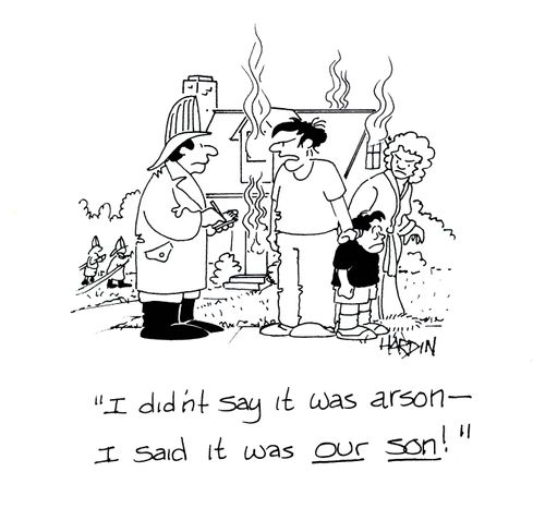 'I didn't say it was arson - I said it was OUR SON!'