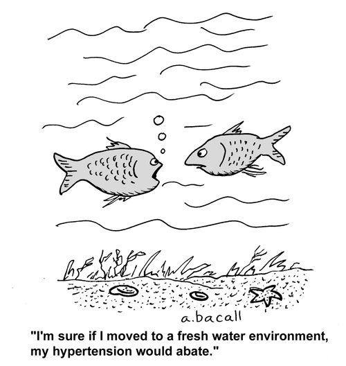 I'm sure if I moved to a fresh water environment, my hypertension would abate. 