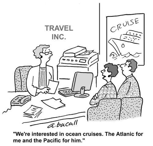 "We're interested in ocean cruises. The Atlantic for me and the Pacific for him."
