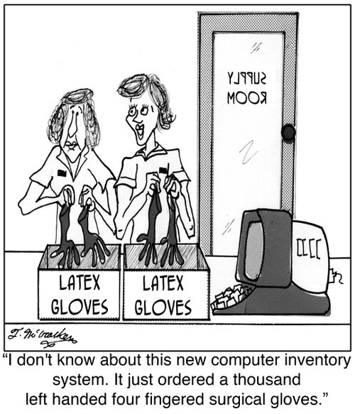  'I don't know about this new computer inventory system. It just ordered a thousand left handed four fingered surgical gloves.'