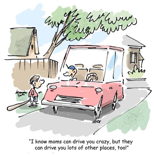 'I know moms can drive you crazy, but they can drive you lots of other places, too!'