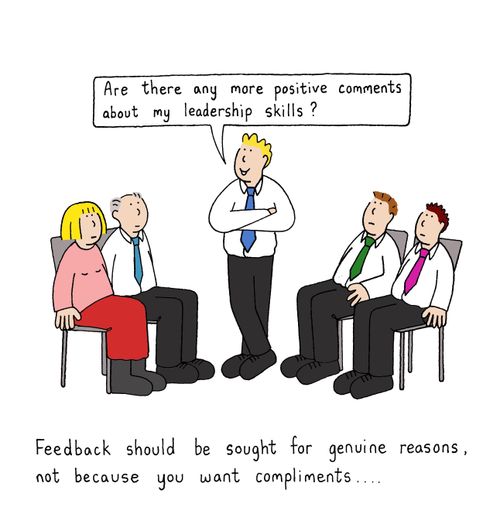Feedback should be sought for genuine reasons, not because you want compliments. . .