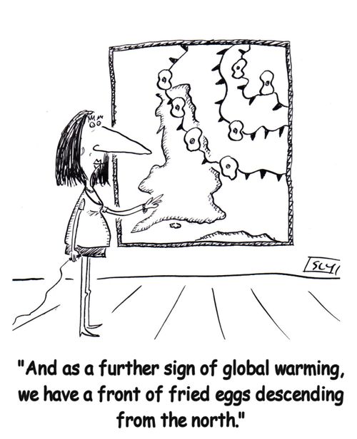 'And as a further sign of global warming, we have a front of fried eggs descending from the north.'