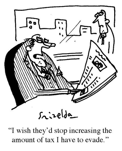 'I wish they'd stop increasing the amount of tax I have to evade.'