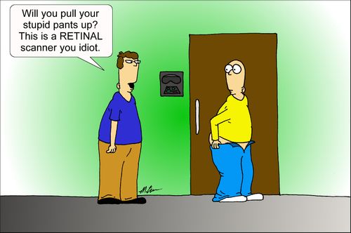 "Will you pull your stupid pants up? This is a RETINAL scanner you idiot."