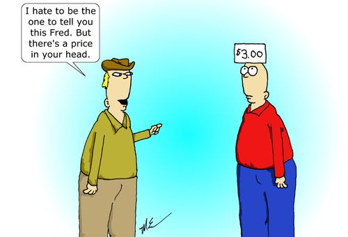 "I hate to be the one to tell you this Fred. But there's a price on your head."