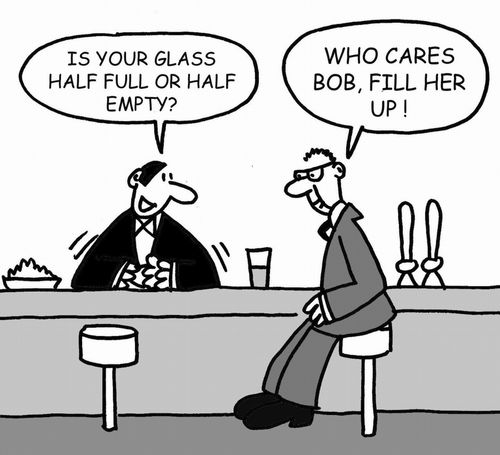 Is your glass half full or half empty? Who cares, fill her up!