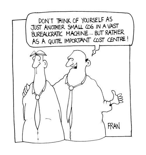 "Don't think of yourself as just another small cog in a vast bureaucratic machine.. but rather as a quite important cost centre."