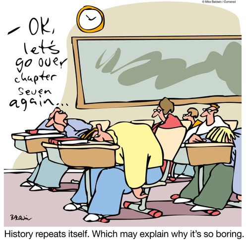 History repeats itself. Which may explain why it's so boring.